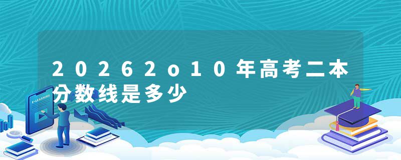 20262o10年高考二本分数线是多少