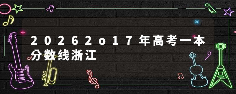 20262o17年高考一本分数线浙江