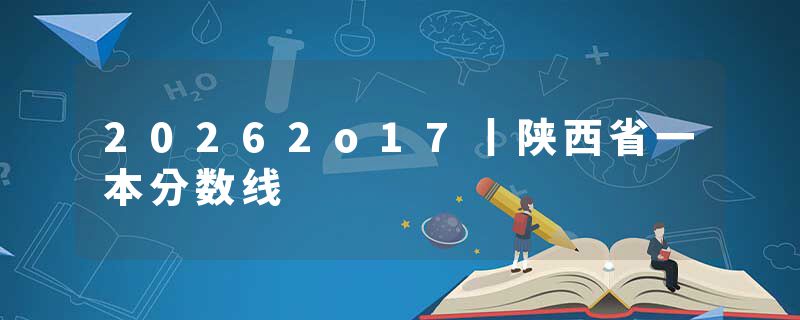 20262o17丨陕西省一本分数线