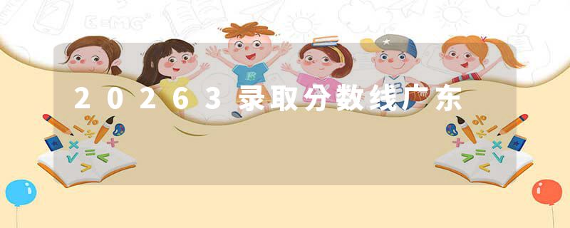 20263录取分数线广东