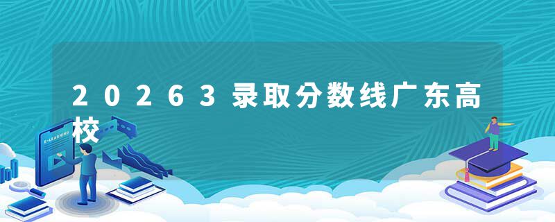 20263录取分数线广东高校