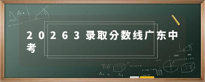 20263录取分数线广东中考