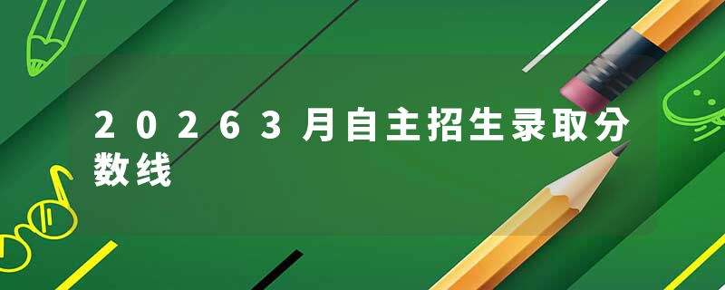20263月自主招生录取分数线
