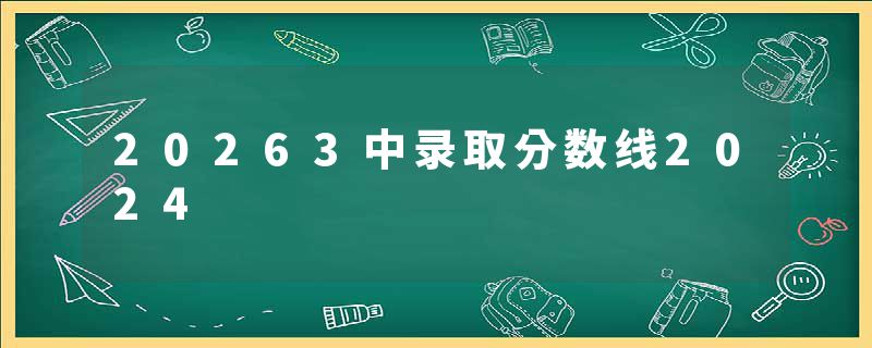 20263中录取分数线2024