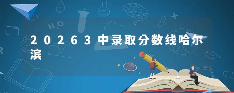 20263中录取分数线哈尔滨