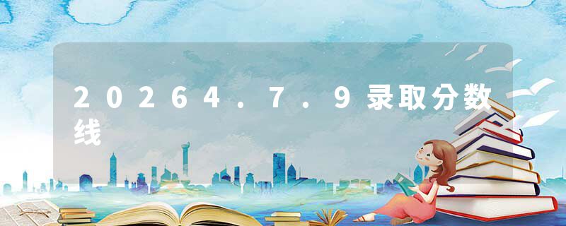 20264.7.9录取分数线
