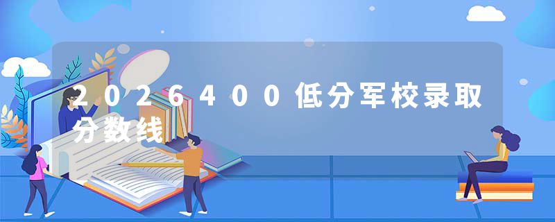 2026400低分军校录取分数线