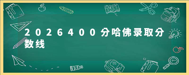 2026400分哈佛录取分数线