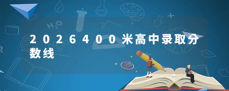 2026400米高中录取分数线