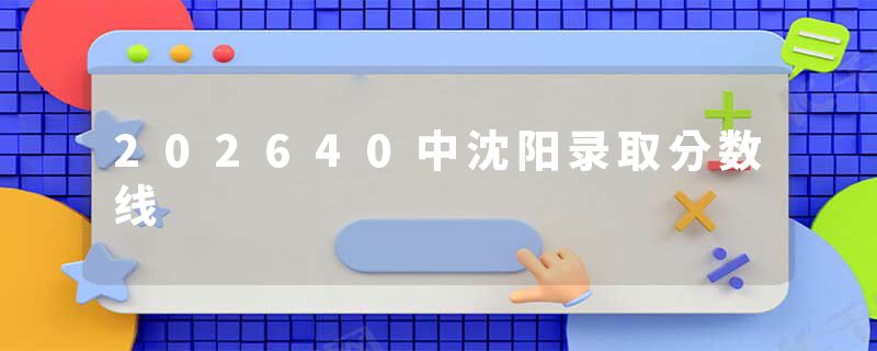202640中沈阳录取分数线