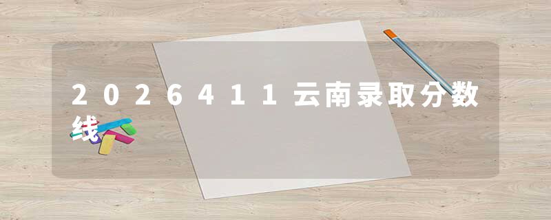 2026411云南录取分数线