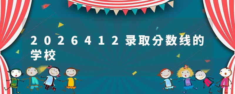 2026412录取分数线的学校