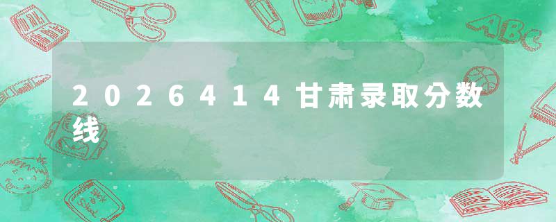 2026414甘肃录取分数线