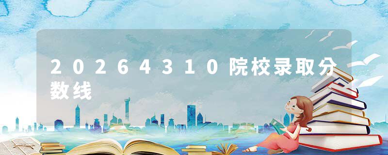 20264310院校录取分数线