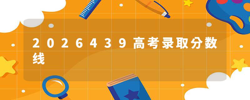 2026439高考录取分数线
