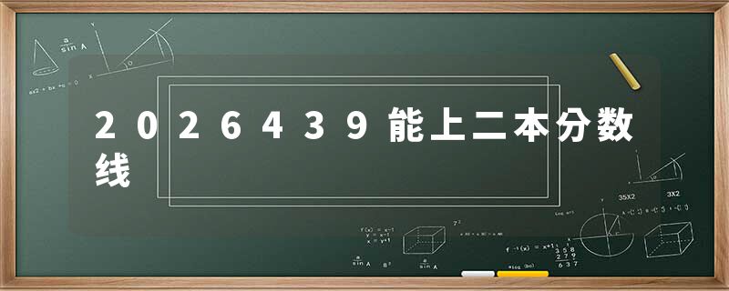2026439能上二本分数线