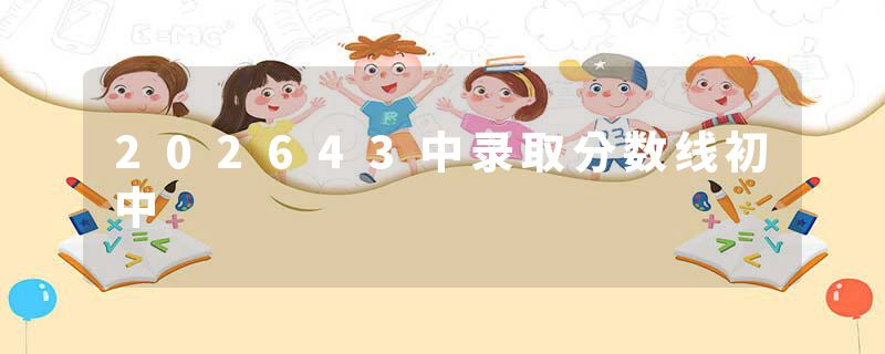 202643中录取分数线初中