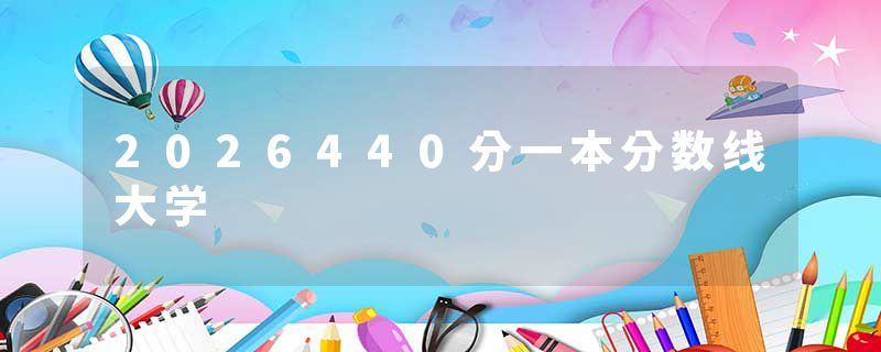 2026440分一本分数线大学