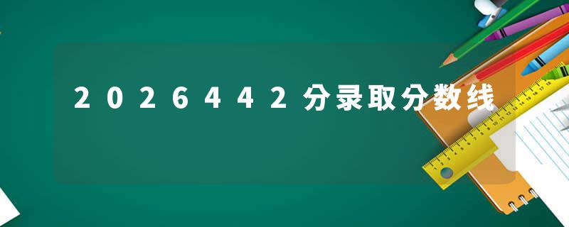 2026442分录取分数线