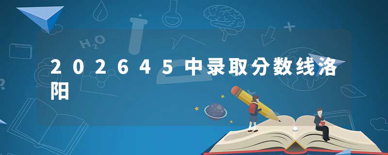 202645中录取分数线洛阳