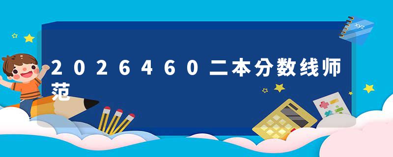 2026460二本分数线师范