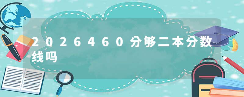 2026460分够二本分数线吗