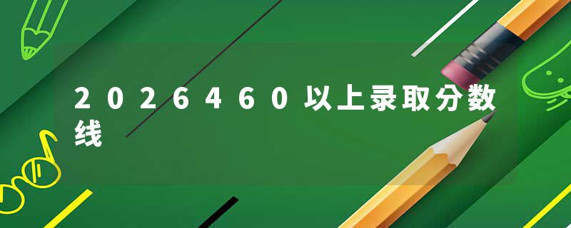 2026460以上录取分数线