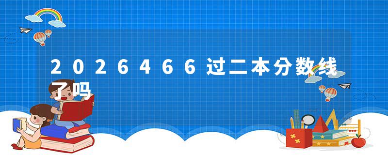 2026466过二本分数线了吗