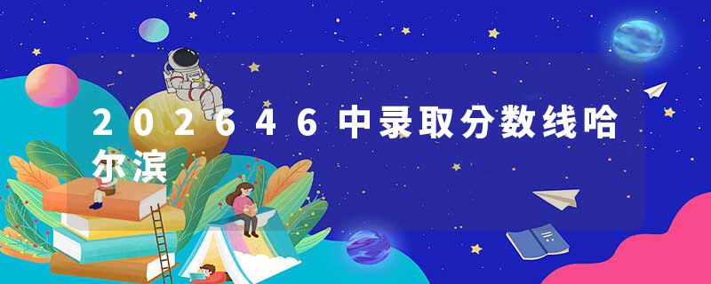 202646中录取分数线哈尔滨