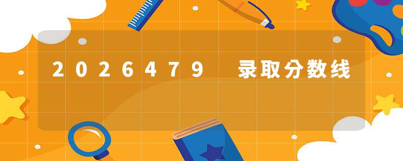 2026479 录取分数线