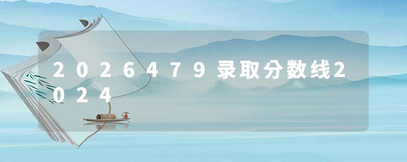 2026479录取分数线2024