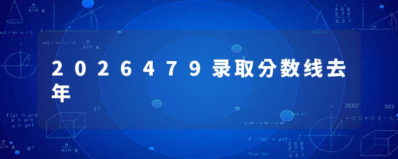 2026479录取分数线去年