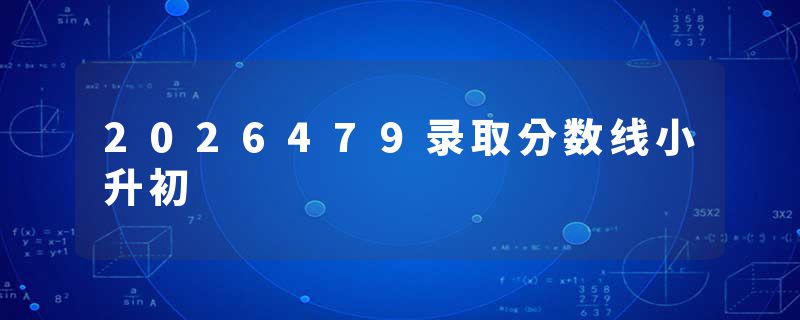 2026479录取分数线小升初