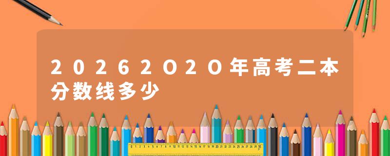 20262O2O年高考二本分数线多少