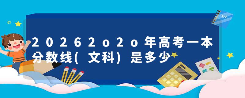 20262o2o年高考一本分数线(文科)是多少