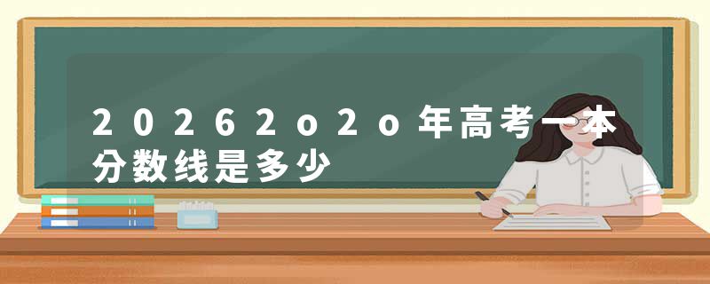 20262o2o年高考一本分数线是多少