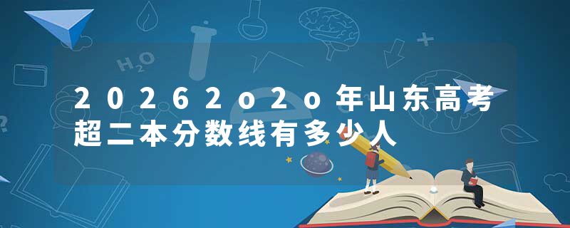 20262o2o年山东高考超二本分数线有多少人