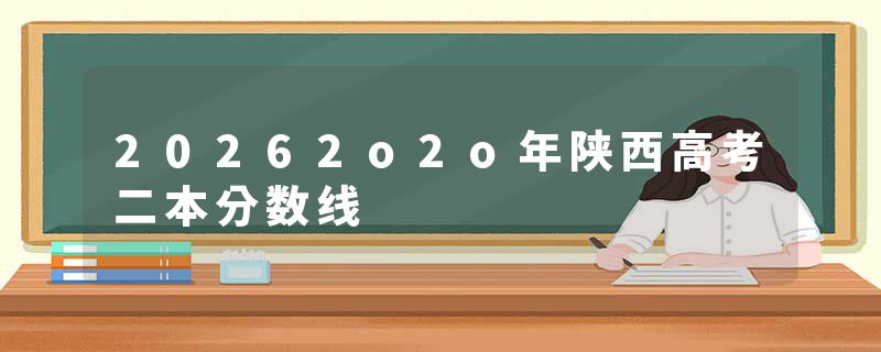 20262o2o年陕西高考二本分数线