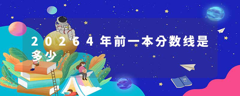 20264年前一本分数线是多少