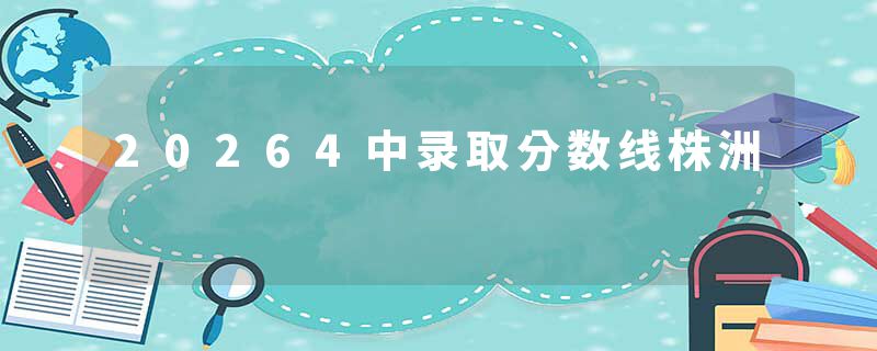 20264中录取分数线株洲