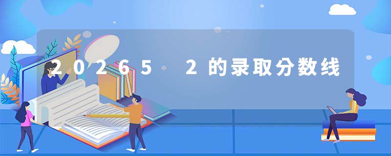 20265 2的录取分数线