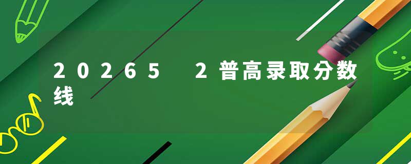 20265 2普高录取分数线