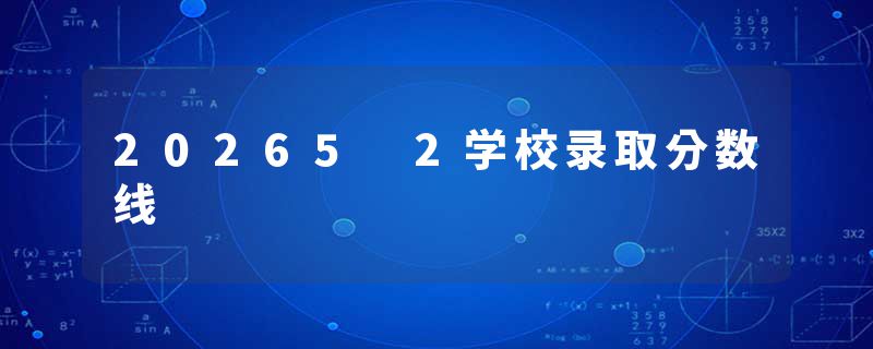 20265 2学校录取分数线