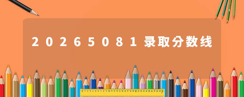20265081录取分数线