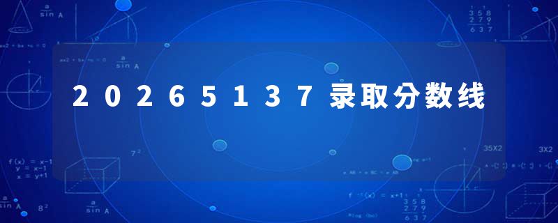 20265137录取分数线