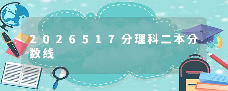 2026517分理科二本分数线