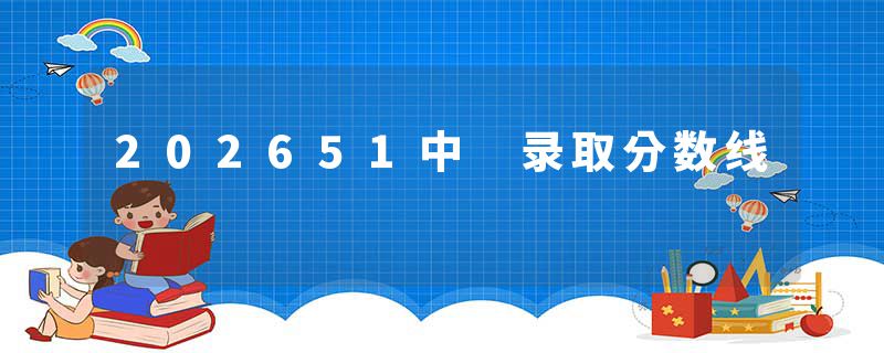 202651中 录取分数线