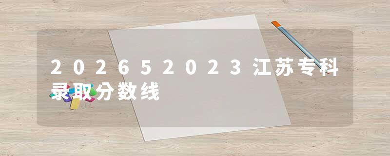202652023江苏专科录取分数线