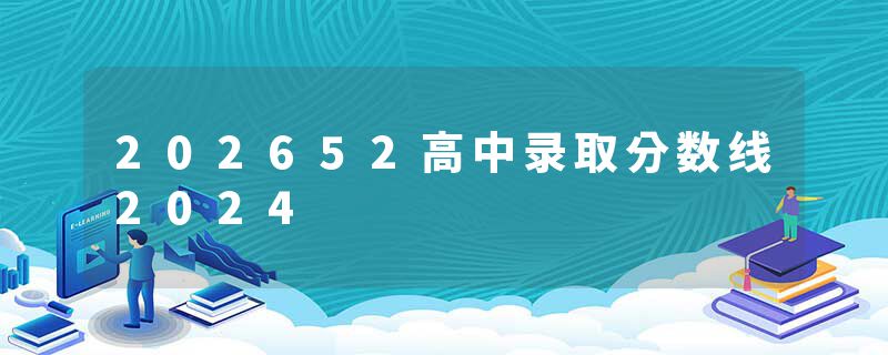 202652高中录取分数线2024