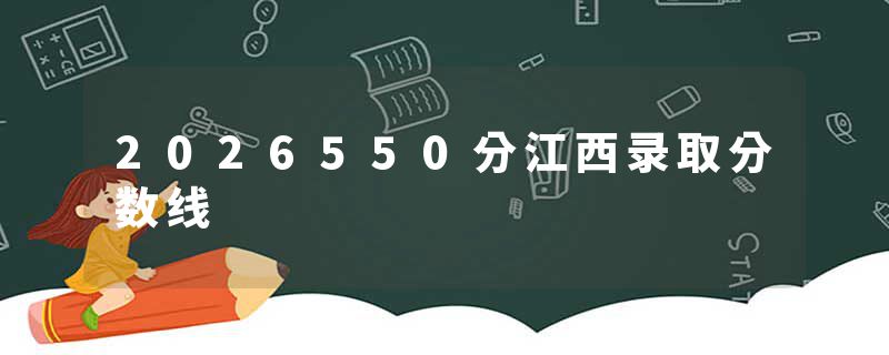 2026550分江西录取分数线